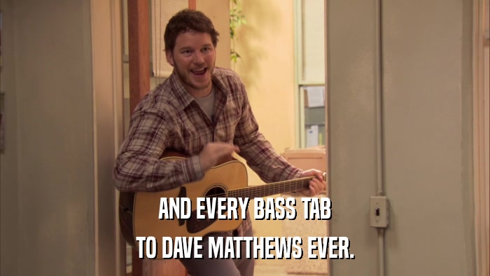 AND EVERY BASS TAB TO DAVE MATTHEWS EVER. 