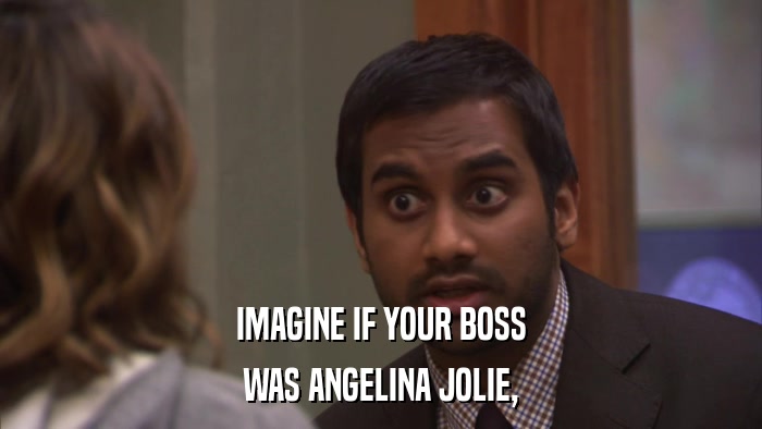 IMAGINE IF YOUR BOSS WAS ANGELINA JOLIE, 