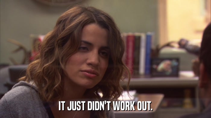 IT JUST DIDN'T WORK OUT.  