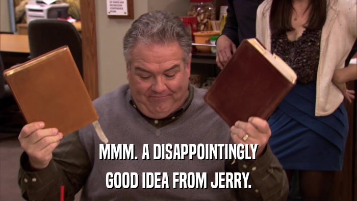 MMM. A DISAPPOINTINGLY GOOD IDEA FROM JERRY. 