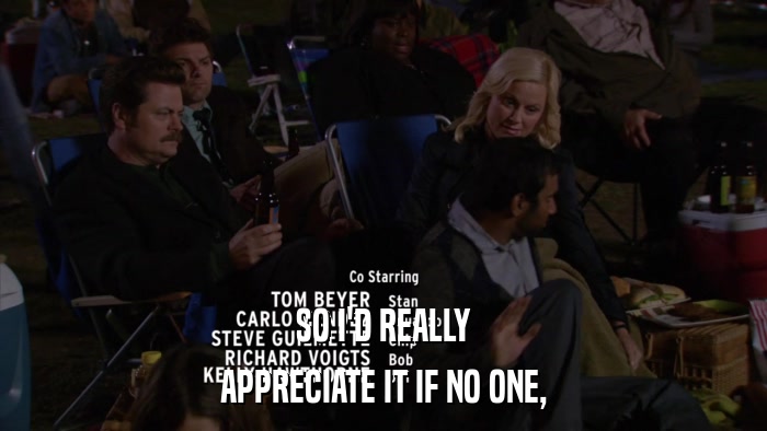 SO I'D REALLY APPRECIATE IT IF NO ONE, 
