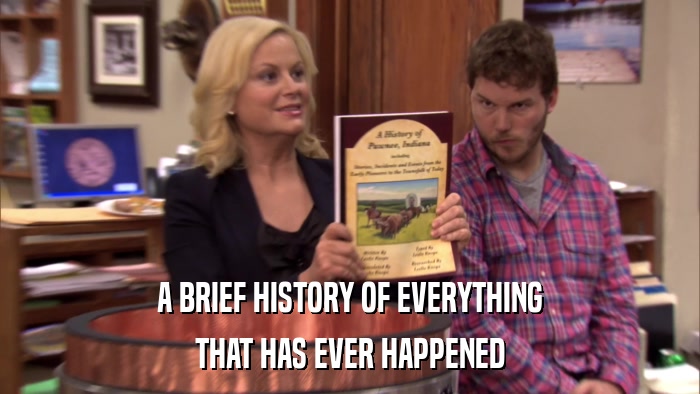 A BRIEF HISTORY OF EVERYTHING THAT HAS EVER HAPPENED 