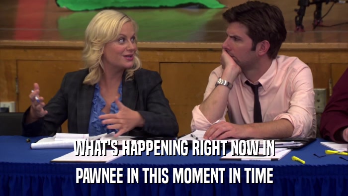 WHAT'S HAPPENING RIGHT NOW IN PAWNEE IN THIS MOMENT IN TIME 