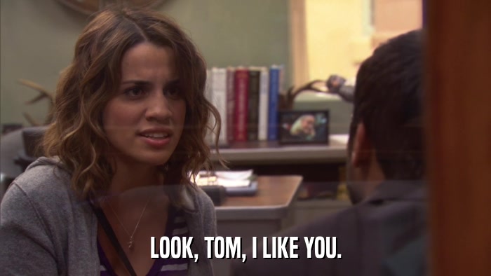 LOOK, TOM, I LIKE YOU.  