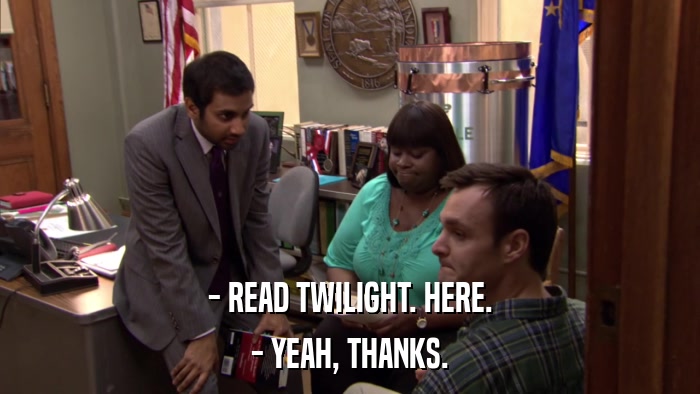 - READ TWILIGHT. HERE. - YEAH, THANKS. 