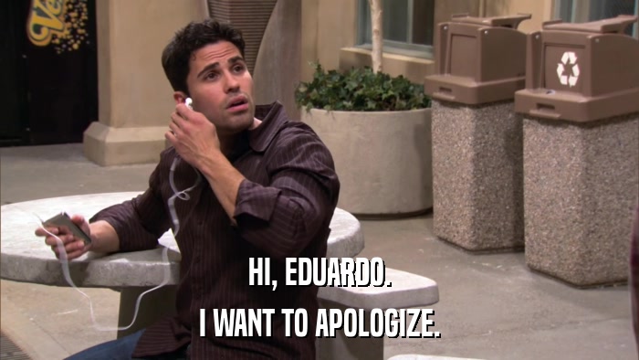 HI, EDUARDO. I WANT TO APOLOGIZE. 