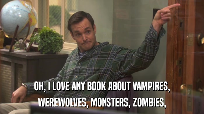 OH, I LOVE ANY BOOK ABOUT VAMPIRES, WEREWOLVES, MONSTERS, ZOMBIES, 