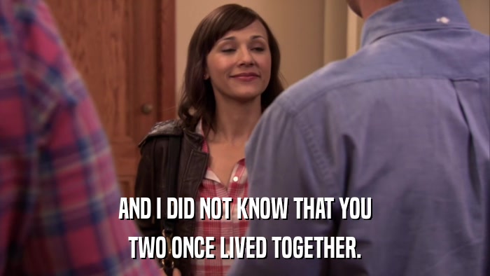 AND I DID NOT KNOW THAT YOU TWO ONCE LIVED TOGETHER. 