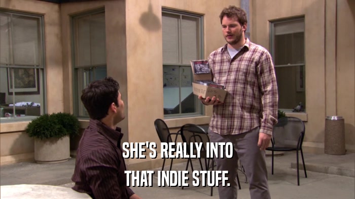 SHE'S REALLY INTO THAT INDIE STUFF. 