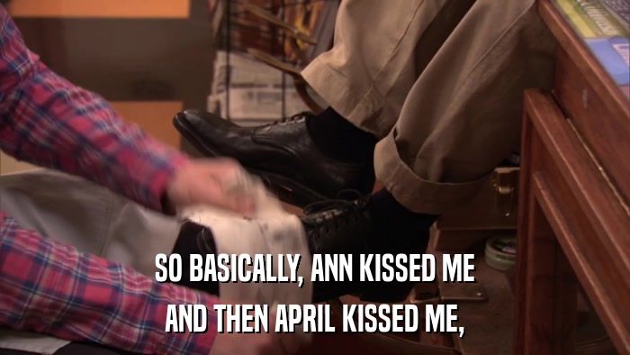 SO BASICALLY, ANN KISSED ME AND THEN APRIL KISSED ME, 
