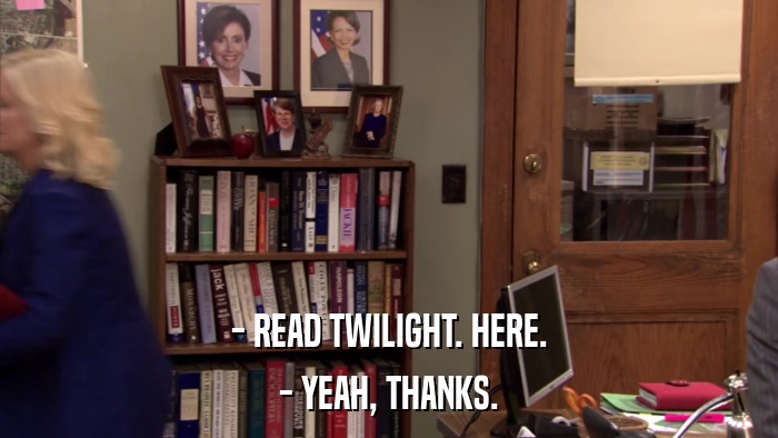 - READ TWILIGHT. HERE. - YEAH, THANKS. 