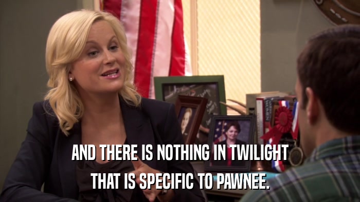 AND THERE IS NOTHING IN TWILIGHT THAT IS SPECIFIC TO PAWNEE. 