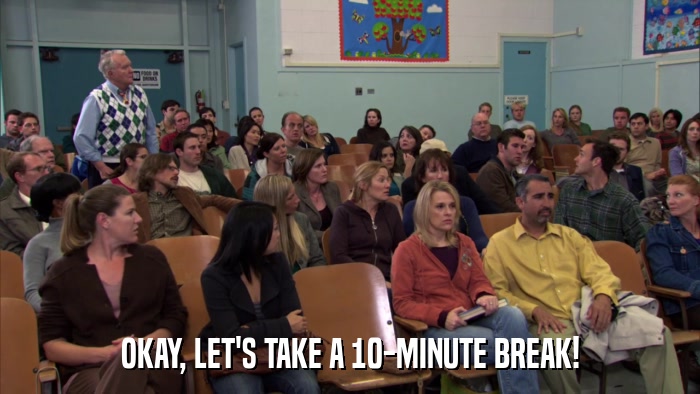 OKAY, LET'S TAKE A 10-MINUTE BREAK!  