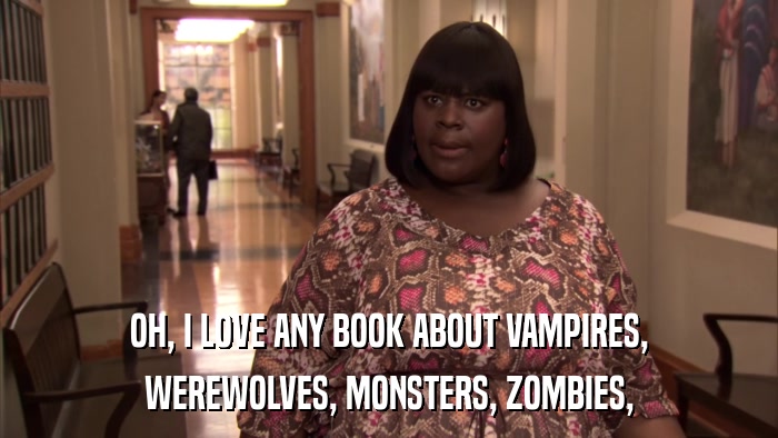 OH, I LOVE ANY BOOK ABOUT VAMPIRES, WEREWOLVES, MONSTERS, ZOMBIES, 