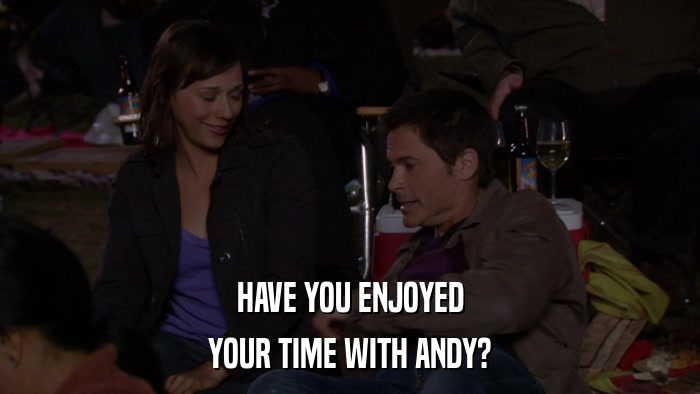 HAVE YOU ENJOYED YOUR TIME WITH ANDY? 