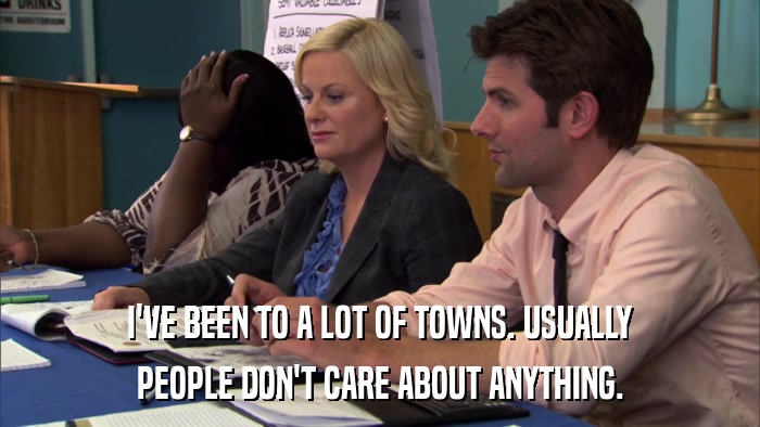 I'VE BEEN TO A LOT OF TOWNS. USUALLY PEOPLE DON'T CARE ABOUT ANYTHING. 