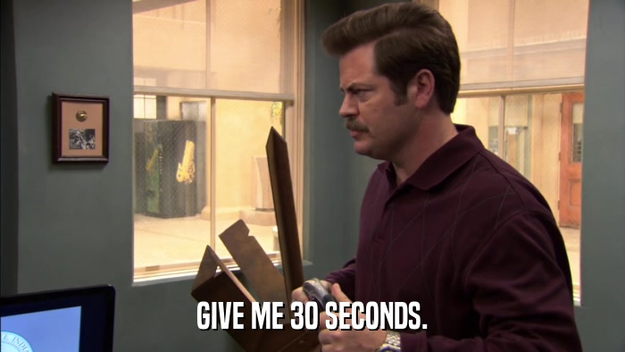 GIVE ME 30 SECONDS.  