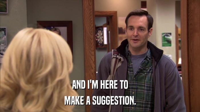 AND I'M HERE TO MAKE A SUGGESTION. 
