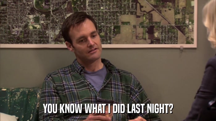 YOU KNOW WHAT I DID LAST NIGHT?  