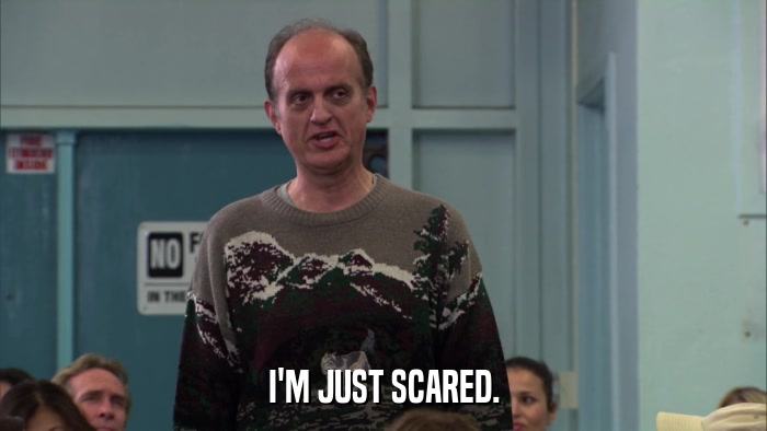 I'M JUST SCARED.  