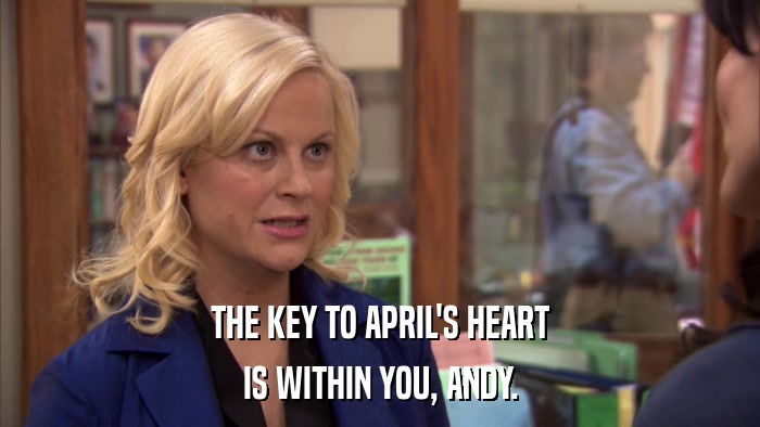 THE KEY TO APRIL'S HEART IS WITHIN YOU, ANDY. 
