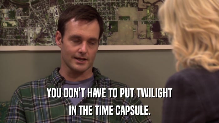 YOU DON'T HAVE TO PUT TWILIGHT IN THE TIME CAPSULE. 