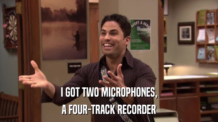 I GOT TWO MICROPHONES, A FOUR-TRACK RECORDER 