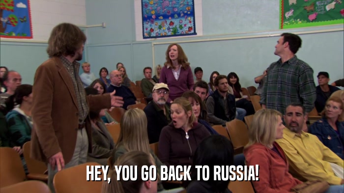HEY, YOU GO BACK TO RUSSIA!  