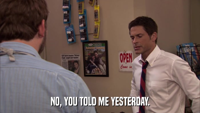 NO, YOU TOLD ME YESTERDAY.  