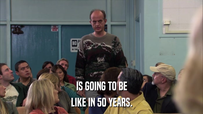 IS GOING TO BE LIKE IN 50 YEARS. 