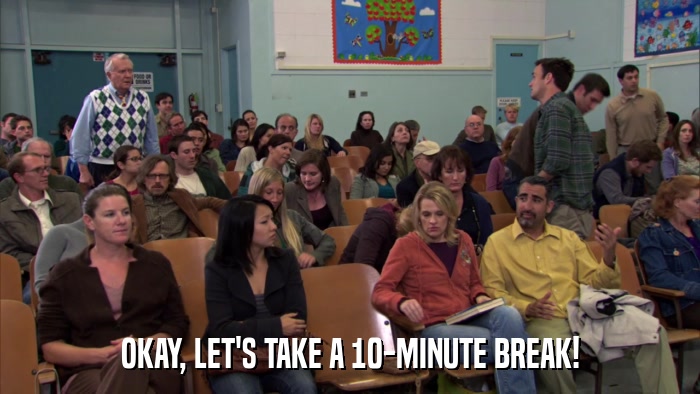 OKAY, LET'S TAKE A 10-MINUTE BREAK!  