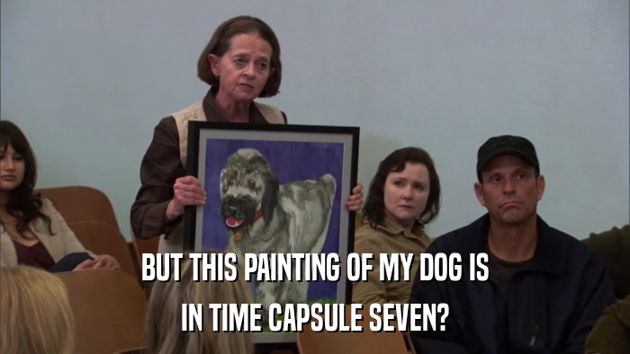 BUT THIS PAINTING OF MY DOG IS IN TIME CAPSULE SEVEN? 