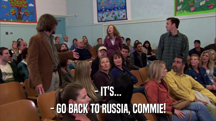 - IT'S... - GO BACK TO RUSSIA, COMMIE! 