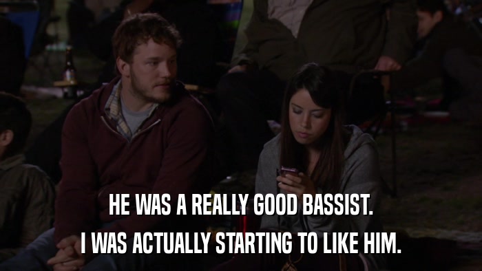 HE WAS A REALLY GOOD BASSIST. I WAS ACTUALLY STARTING TO LIKE HIM. 