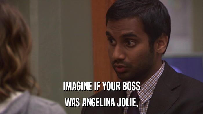 IMAGINE IF YOUR BOSS WAS ANGELINA JOLIE, 