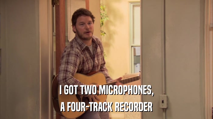 I GOT TWO MICROPHONES, A FOUR-TRACK RECORDER 