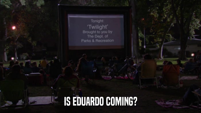 IS EDUARDO COMING?  