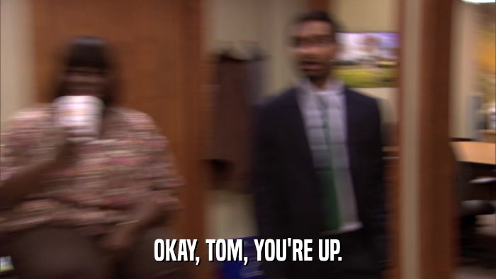 OKAY, TOM, YOU'RE UP.  