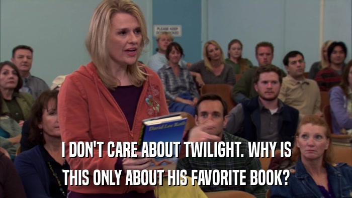 I DON'T CARE ABOUT TWILIGHT. WHY IS THIS ONLY ABOUT HIS FAVORITE BOOK? 