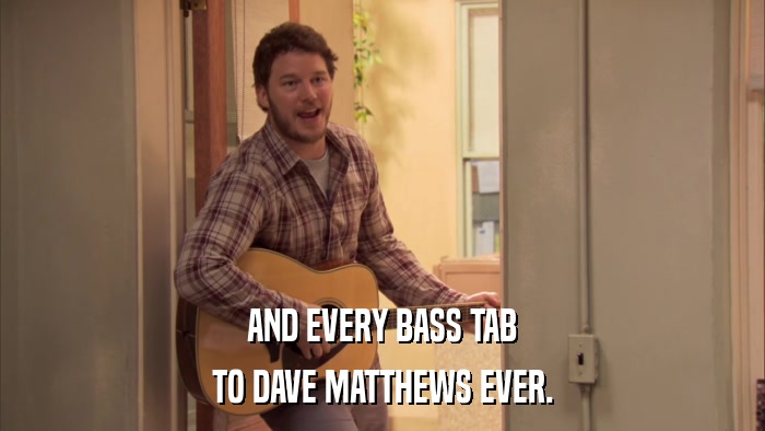 AND EVERY BASS TAB TO DAVE MATTHEWS EVER. 