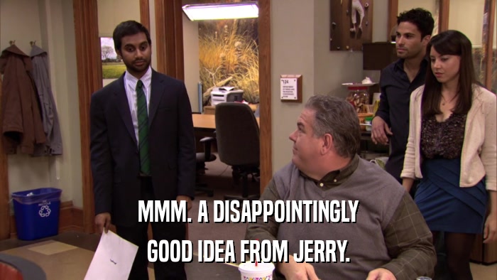 MMM. A DISAPPOINTINGLY GOOD IDEA FROM JERRY. 