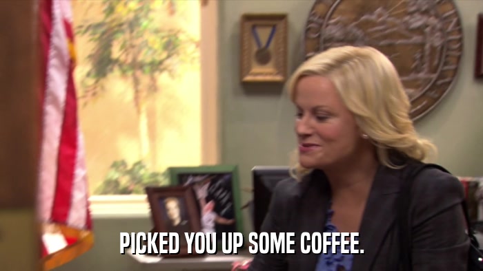 PICKED YOU UP SOME COFFEE.  