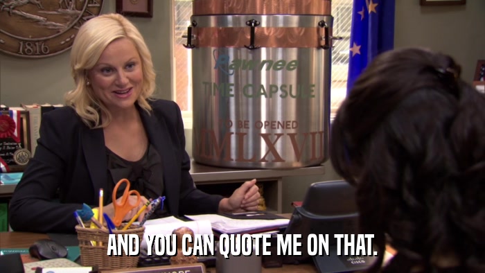 AND YOU CAN QUOTE ME ON THAT.  
