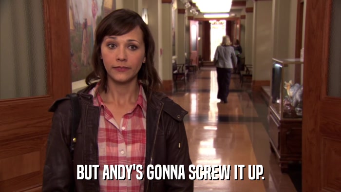 BUT ANDY'S GONNA SCREW IT UP.  