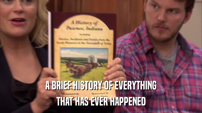 A BRIEF HISTORY OF EVERYTHING THAT HAS EVER HAPPENED 