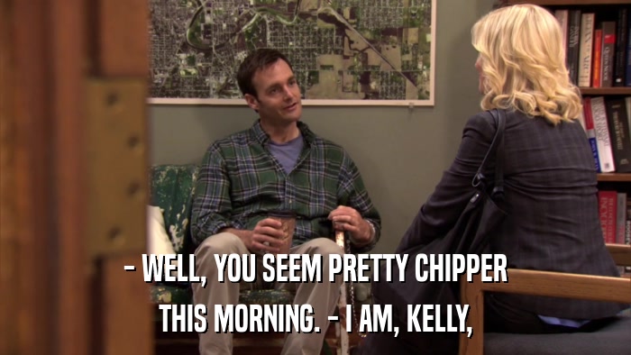 - WELL, YOU SEEM PRETTY CHIPPER THIS MORNING. - I AM, KELLY, 