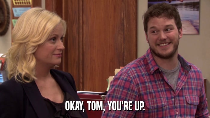 OKAY, TOM, YOU'RE UP.  