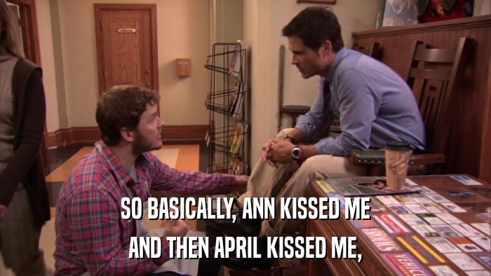 SO BASICALLY, ANN KISSED ME AND THEN APRIL KISSED ME, 