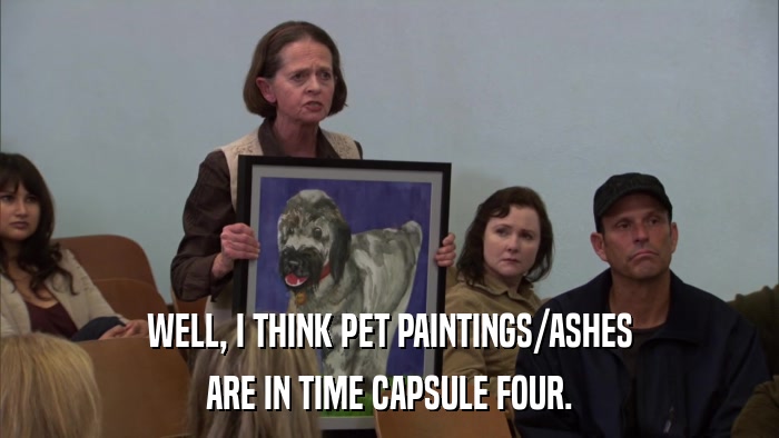 WELL, I THINK PET PAINTINGS/ASHES ARE IN TIME CAPSULE FOUR. 