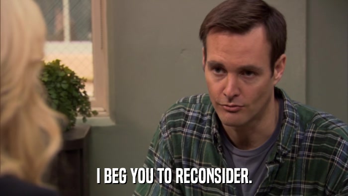 I BEG YOU TO RECONSIDER.  